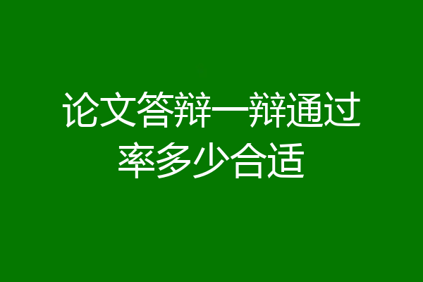论文答辩一辩通过率多少合适