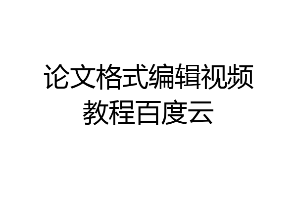 论文格式编辑视频教程百度云