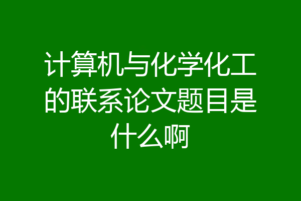 计算机与化学化工的联系论文题目是什么啊