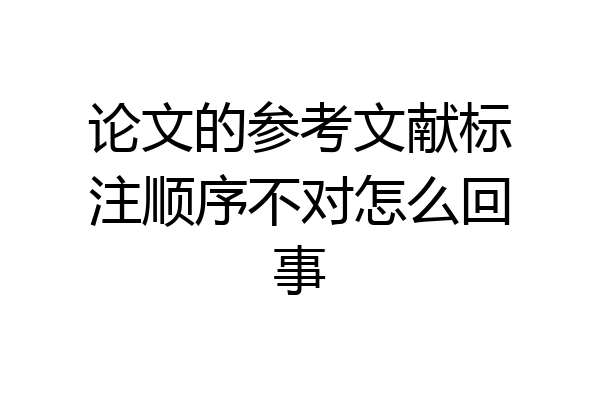 论文的参考文献标注顺序不对怎么回事