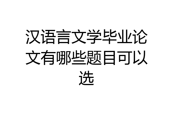 汉语言文学毕业论文有哪些题目可以选