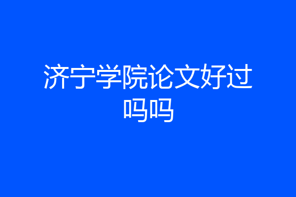 济宁学院论文好过吗吗