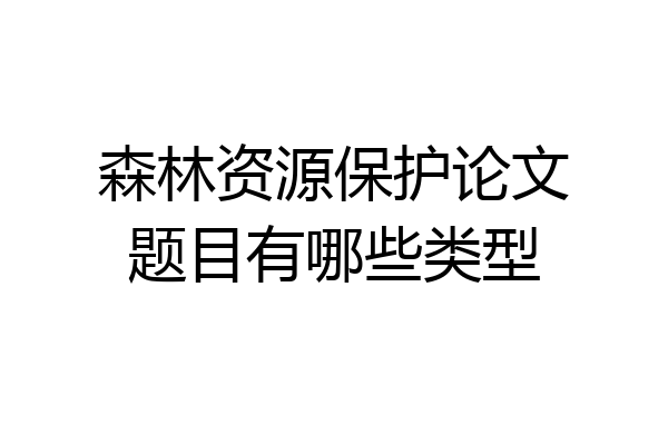 森林资源保护论文题目有哪些类型