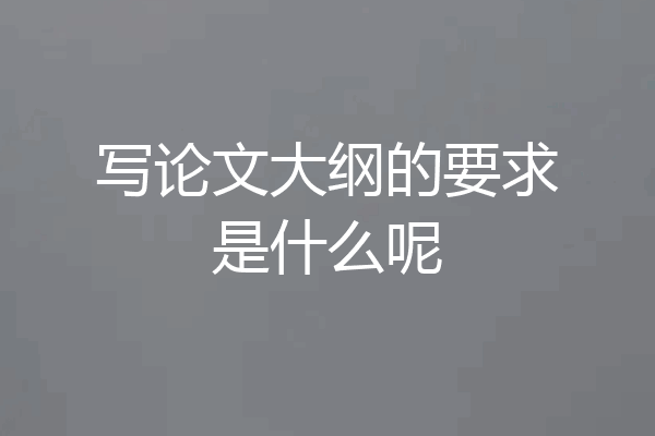 写论文大纲的要求是什么呢