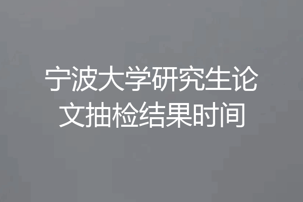 宁波大学研究生论文抽检结果时间
