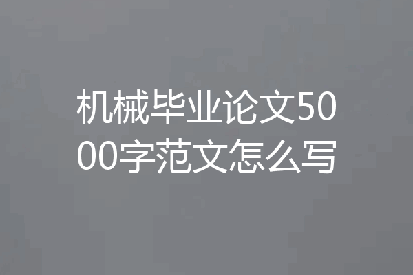 机械毕业论文5000字范文怎么写