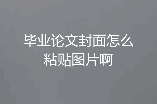 毕业论文封面怎么粘贴图片啊