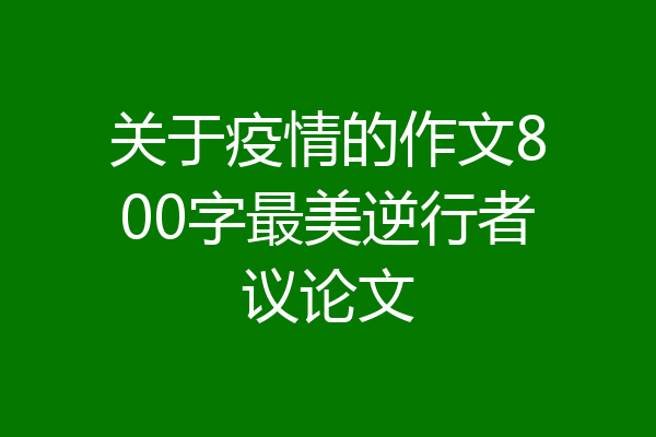 关于疫情的作文800字最美逆行者议论文