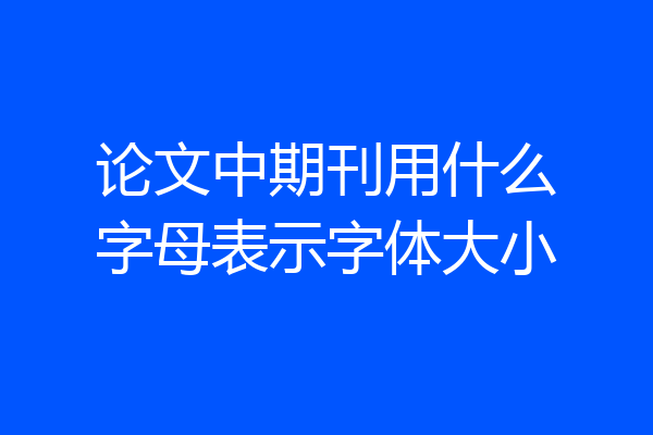 论文中期刊用什么字母表示字体大小