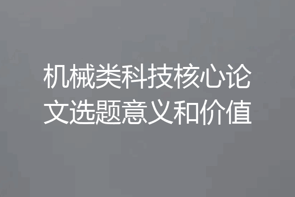 机械类科技核心论文选题意义和价值