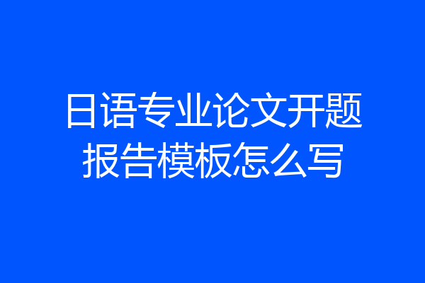 日语专业论文开题报告模板怎么写