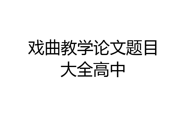 戏曲教学论文题目大全高中