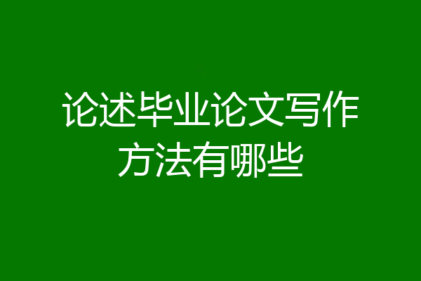 论述毕业论文写作方法有哪些