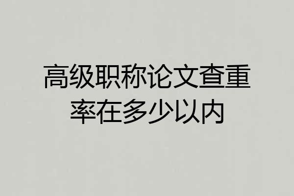 高级职称论文查重率在多少以内