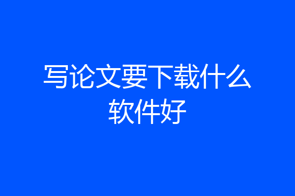 写论文要下载什么软件好