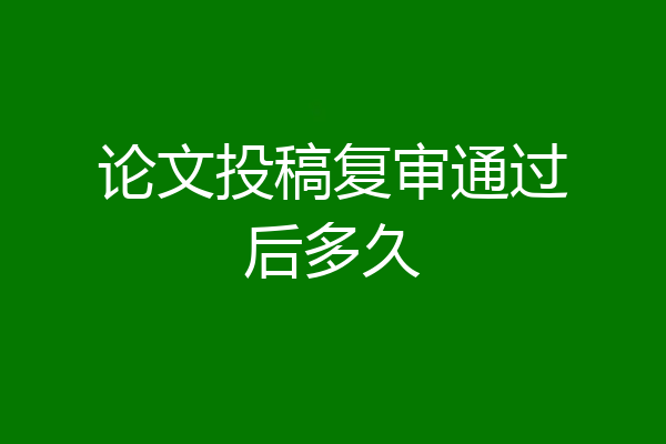 论文投稿复审通过后多久