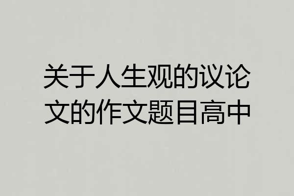 关于人生观的议论文的作文题目高中