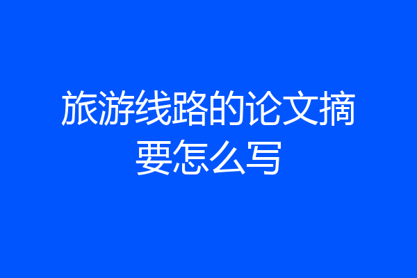 旅游线路的论文摘要怎么写