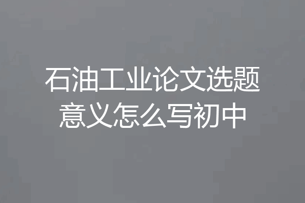 石油工业论文选题意义怎么写初中