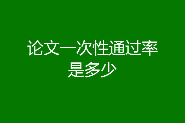 论文一次性通过率是多少