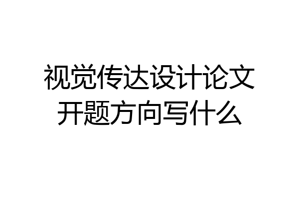 视觉传达设计论文开题方向写什么