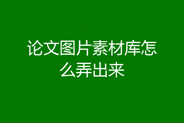 论文图片素材库怎么弄出来