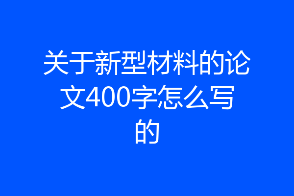 关于新型材料的论文400字怎么写的
