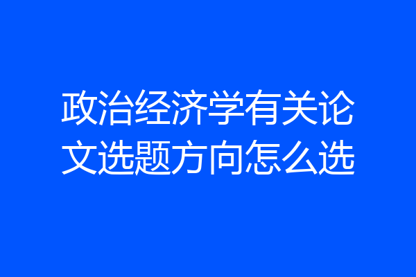 政治经济学有关论文选题方向怎么选