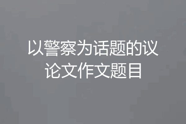 以警察为话题的议论文作文题目