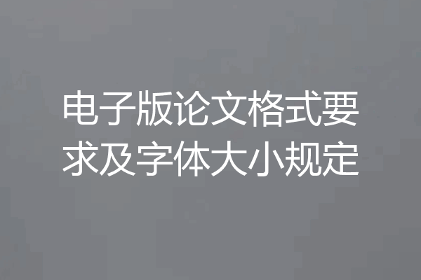 电子版论文格式要求及字体大小规定