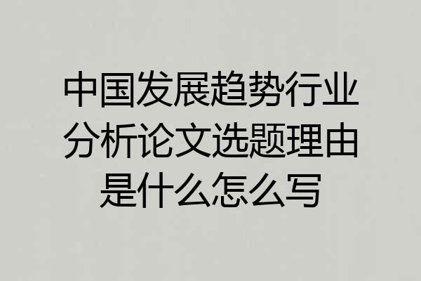 中国发展趋势行业分析论文选题理由是什么怎么写