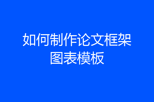 如何制作论文框架图表模板