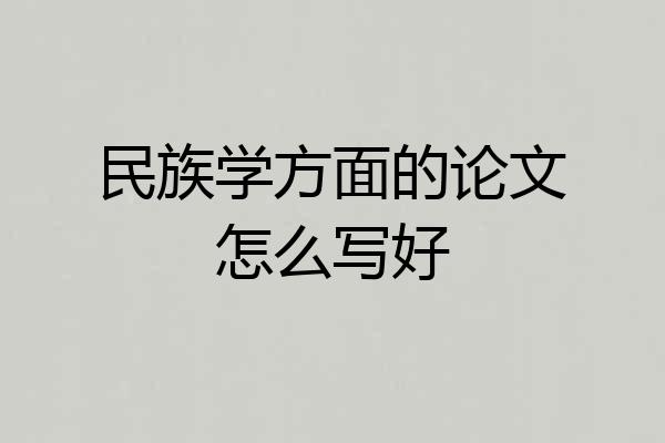 民族学方面的论文怎么写好