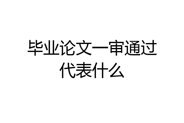 毕业论文一审通过代表什么
