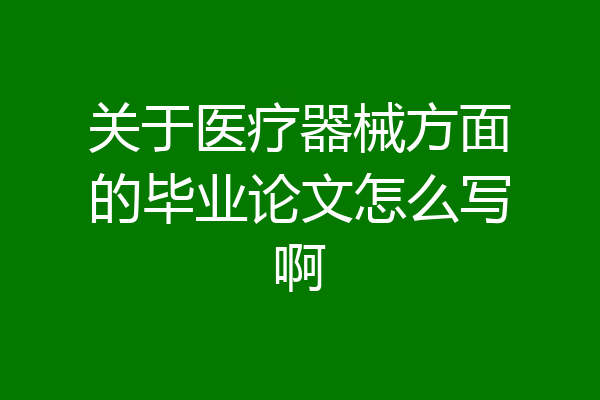 关于医疗器械方面的毕业论文怎么写啊