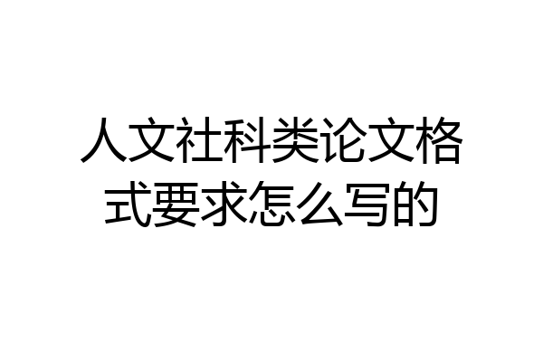 人文社科类论文格式要求怎么写的
