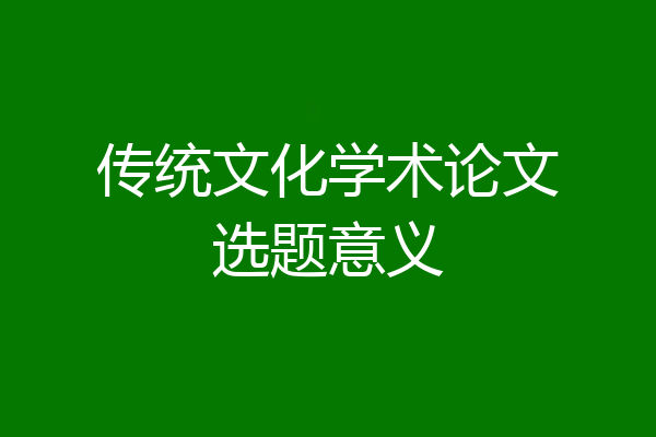 传统文化学术论文选题意义