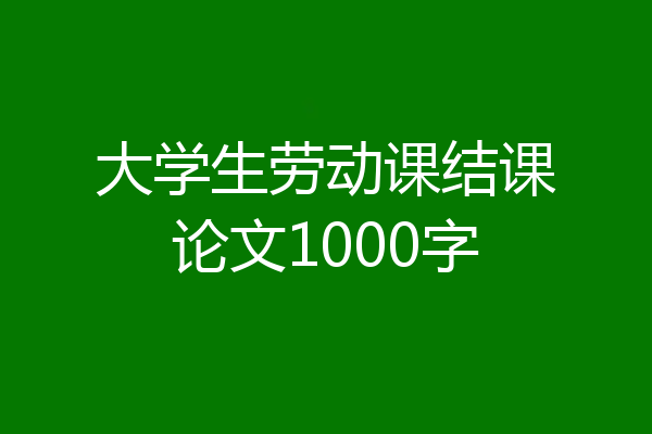 大学生劳动课结课论文1000字