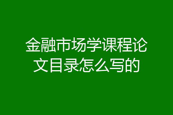 金融市场学课程论文目录怎么写的