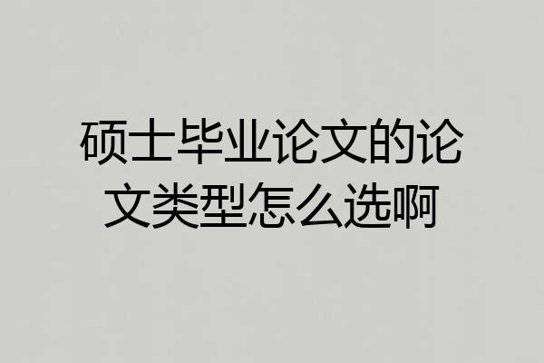 硕士毕业论文的论文类型怎么选啊