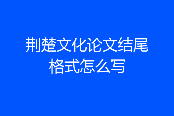 荆楚文化论文结尾格式怎么写
