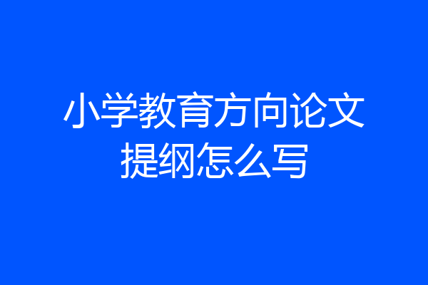 小学教育方向论文提纲怎么写