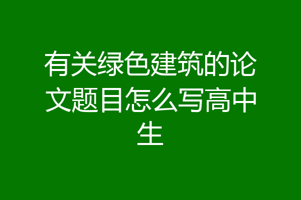 有关绿色建筑的论文题目怎么写高中生