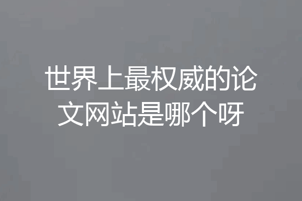 世界上最权威的论文网站是哪个呀