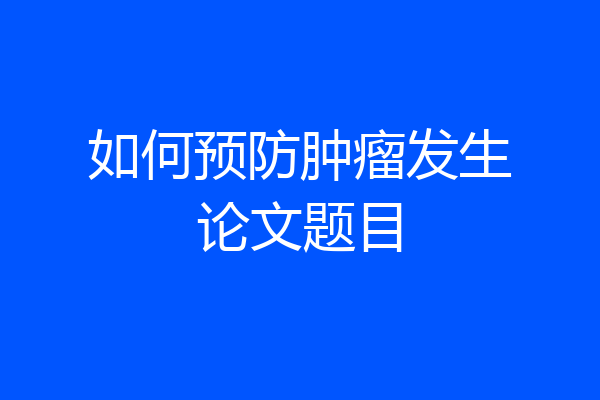 如何预防肿瘤发生论文题目