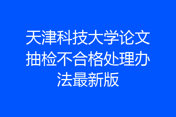 天津科技大学论文抽检不合格处理办法最新版