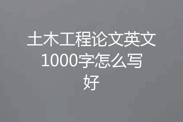 土木工程论文英文1000字怎么写好