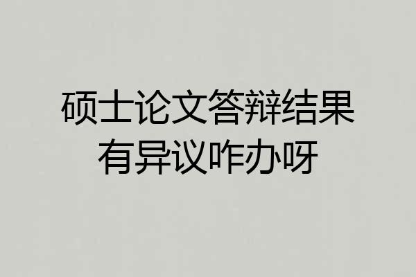 硕士论文答辩结果有异议咋办呀