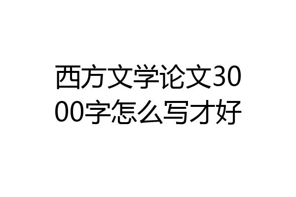 西方文学论文3000字怎么写才好