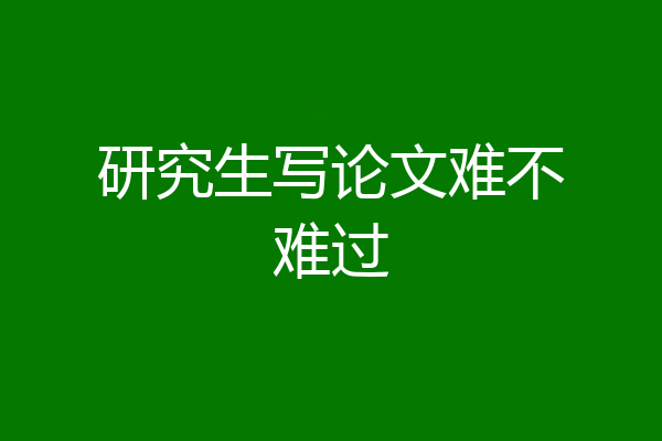研究生写论文难不难过